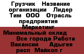 Грузчик › Название организации ­ Лидер Тим, ООО › Отрасль предприятия ­ Маркетинг › Минимальный оклад ­ 27 200 - Все города Работа » Вакансии   . Адыгея респ.,Майкоп г.